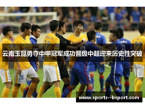 云南玉昆勇夺中甲冠军成功晋级中超迎来历史性突破 云南玉昆勇夺中甲冠军成功晋级中超迎来历史性突破