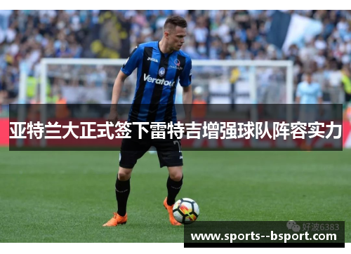 亚特兰大正式签下雷特吉增强球队阵容实力 亚特兰大正式签下雷特吉增强球队阵容实力