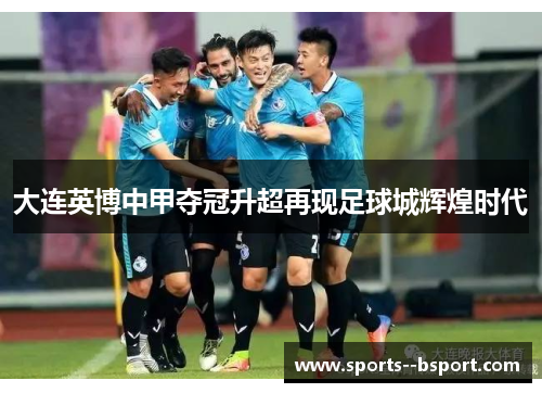 大连英博中甲夺冠升超再现足球城辉煌时代