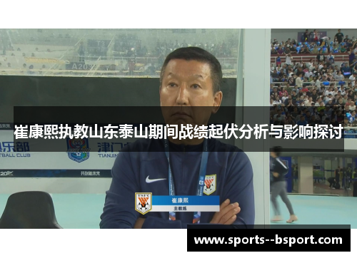 崔康熙执教山东泰山期间战绩起伏分析与影响探讨 崔康熙执教山东泰山期间战绩起伏分析与影响探讨