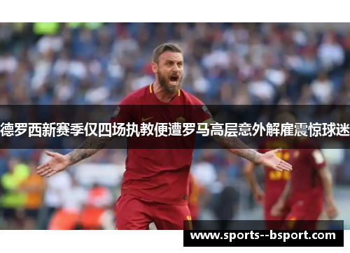 德罗西新赛季仅四场执教便遭罗马高层意外解雇震惊球迷 德罗西新赛季仅四场执教便遭罗马高层意外解雇震惊球迷