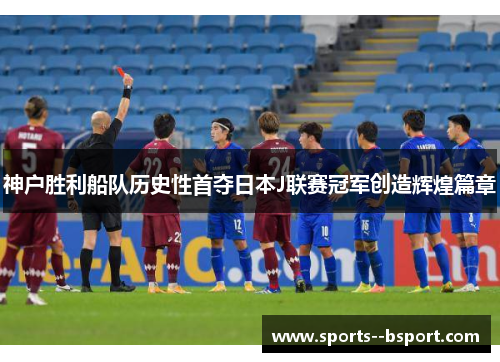 神户胜利船队历史性首夺日本J联赛冠军创造辉煌篇章