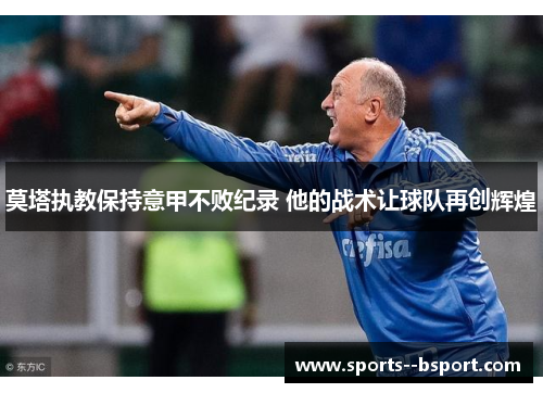 莫塔执教保持意甲不败纪录 他的战术让球队再创辉煌 莫塔执教保持意甲不败纪录 他的战术让球队再创辉煌