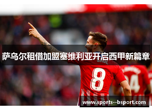 萨乌尔租借加盟塞维利亚开启西甲新篇章 萨乌尔租借加盟塞维利亚开启西甲新篇章