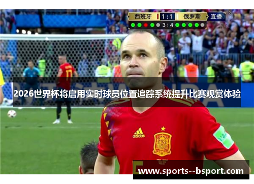 2026世界杯将启用实时球员位置追踪系统提升比赛观赏体验 2026世界杯将启用实时球员位置追踪系统提升比赛观赏体验