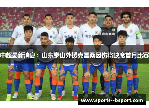 中超最新消息:山东泰山外援克雷桑因伤将缺席首月比赛 中超最新消息:山东泰山外援克雷桑因伤将缺席首月比赛