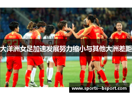 大洋洲女足加速发展努力缩小与其他大洲差距