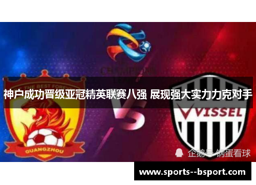 神户成功晋级亚冠精英联赛八强 展现强大实力力克对手