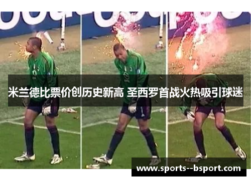 米兰德比票价创历史新高 圣西罗首战火热吸引球迷