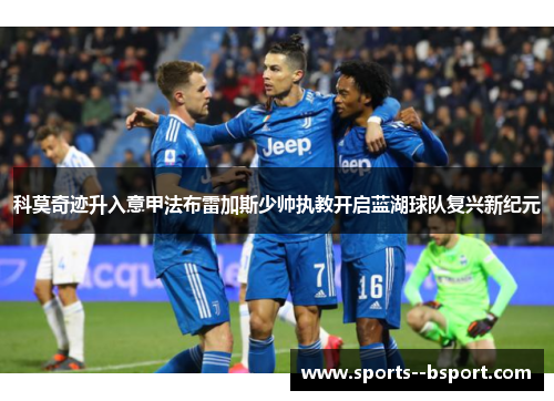 科莫奇迹升入意甲法布雷加斯少帅执教开启蓝湖球队复兴新纪元 科莫奇迹升入意甲法布雷加斯少帅执教开启蓝湖球队复兴新纪元