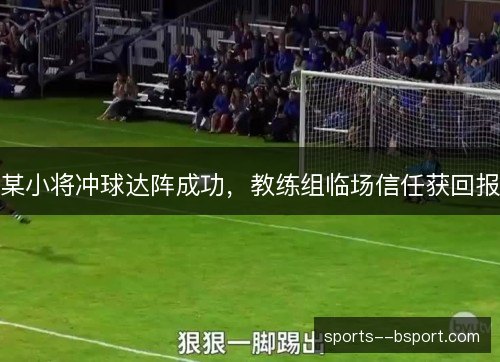 某小将冲球达阵成功，教练组临场信任获回报
