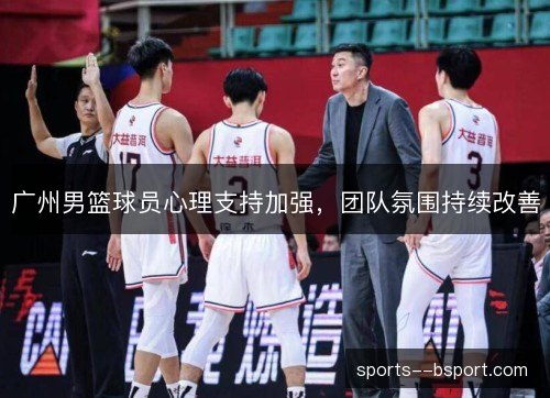广州男篮球员心理支持加强，团队氛围持续改善