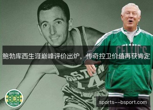 鲍勃库西生涯巅峰评价出炉,传奇控卫价值再获肯定 鲍勃库西生涯巅峰评价出炉,传奇控卫价值再获肯定