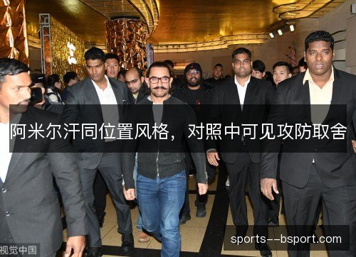 阿米尔汗同位置风格,对照中可见攻防取舍 阿米尔汗同位置风格,对照中可见攻防取舍